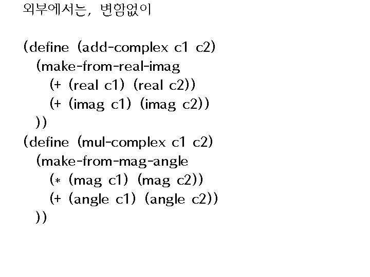 외부에서는, 변함없이 (define (add-complex c 1 c 2) (make-from-real-imag (+ (real c 1) (real