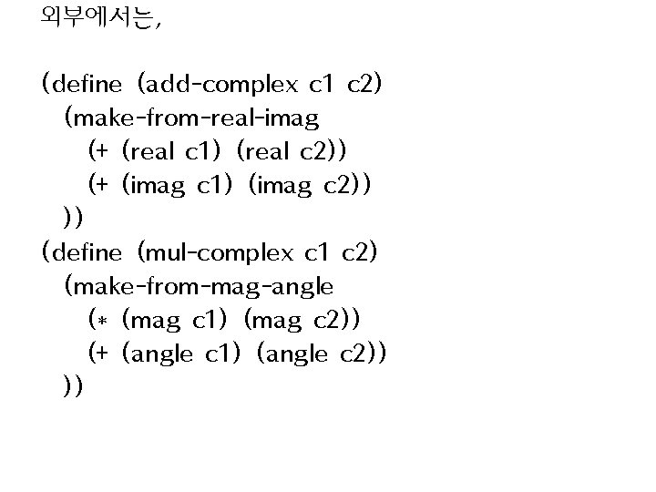 외부에서는, (define (add-complex c 1 c 2) (make-from-real-imag (+ (real c 1) (real c