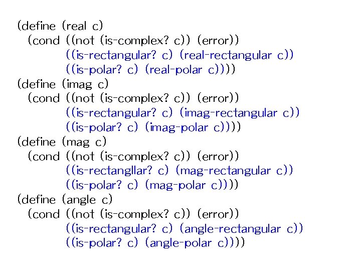 (define (real c) (cond ((not (is-complex? c)) (error)) ((is-rectangular? c) (real-rectangular c)) ((is-polar? c)