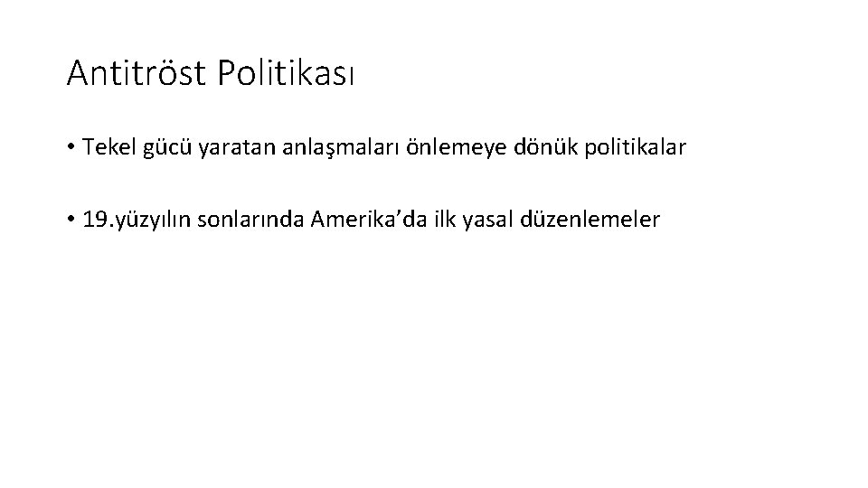 Antitröst Politikası • Tekel gücü yaratan anlaşmaları önlemeye dönük politikalar • 19. yüzyılın sonlarında