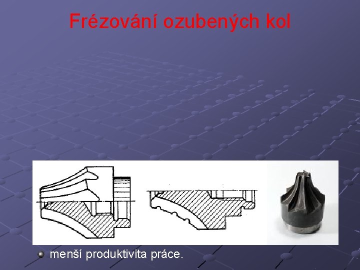 Frézování ozubených kol Stopková profilová fréza – palcová Výhody: nevyžadují velký výběh nástroje z