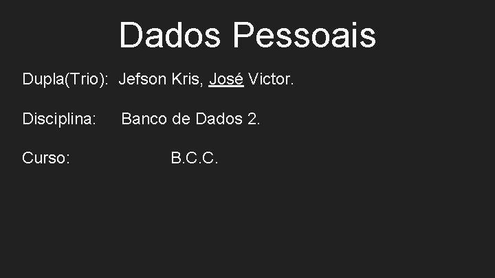 Dados Pessoais Dupla(Trio): Jefson Kris, José Victor. Disciplina: Curso: Banco de Dados 2. B.