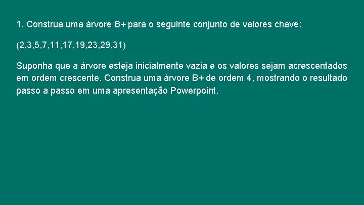 1. Construa uma árvore B+ para o seguinte conjunto de valores chave: (2, 3,