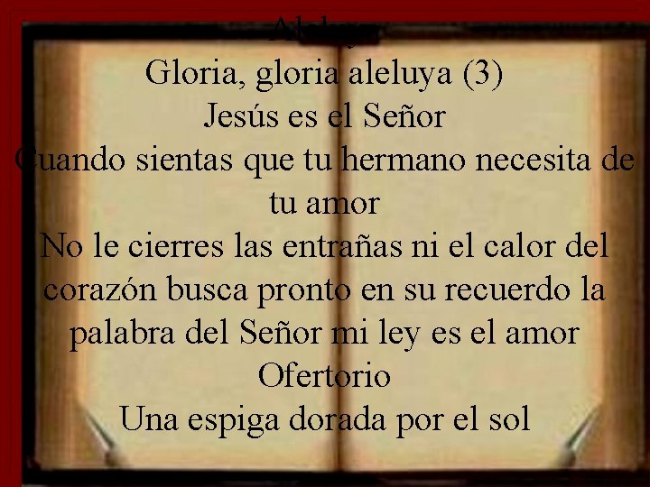 Aleluya Gloria, gloria aleluya (3) Jesús es el Señor Cuando sientas que tu hermano