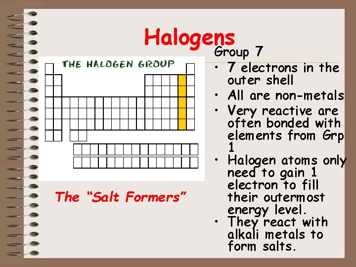 Halogens The “Salt Formers” Group 7 • 7 electrons in the outer shell •