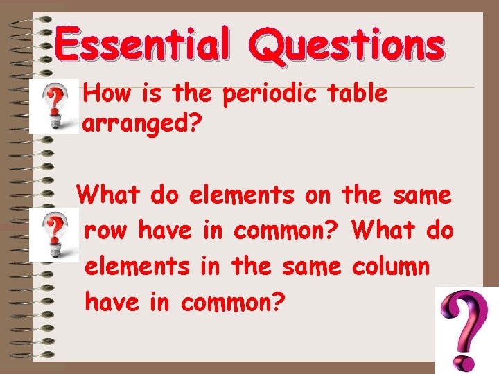 Essential Questions • How is the periodic table arranged? What do elements on the