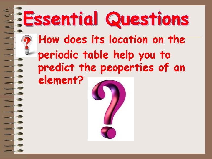 Essential Questions • How does its location on the • periodic table help you