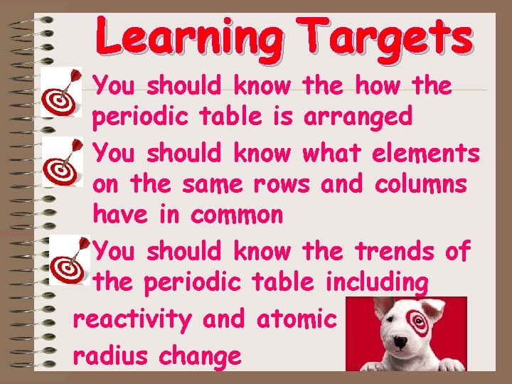 Learning Targets • You should know the how the periodic table is arranged •