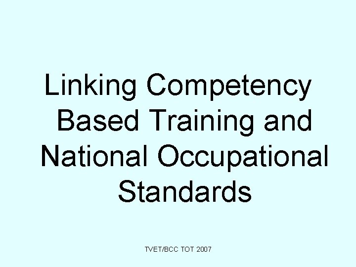 Linking Competency Based Training and National Occupational Standards TVET/BCC TOT 2007 
