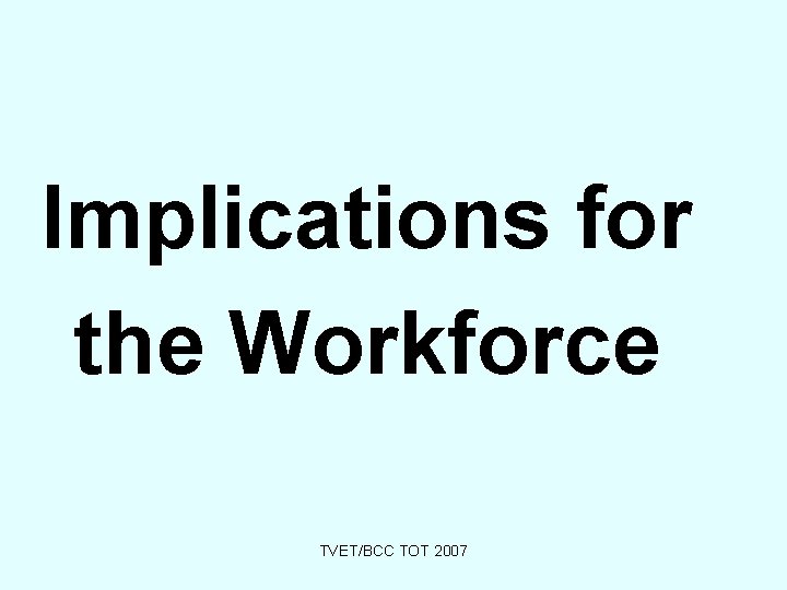 Implications for the Workforce TVET/BCC TOT 2007 