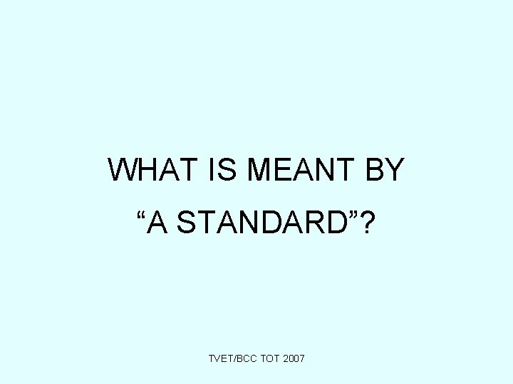 WHAT IS MEANT BY “A STANDARD”? TVET/BCC TOT 2007 