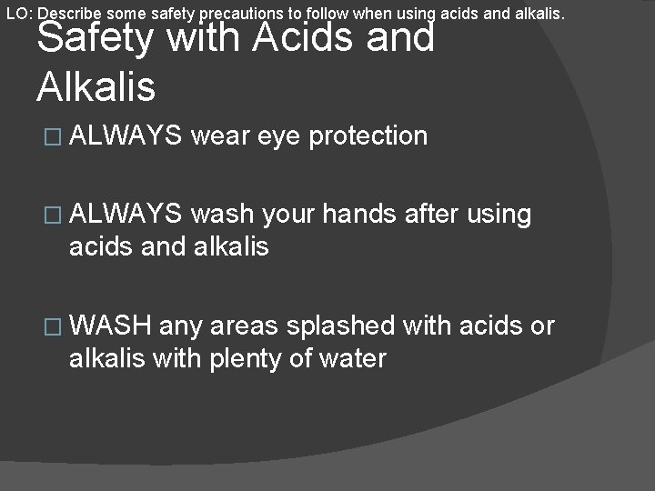 LO: Describe some safety precautions to follow when using acids and alkalis. Safety with