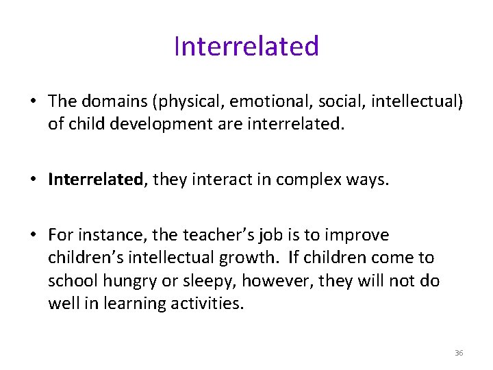 Interrelated • The domains (physical, emotional, social, intellectual) of child development are interrelated. •