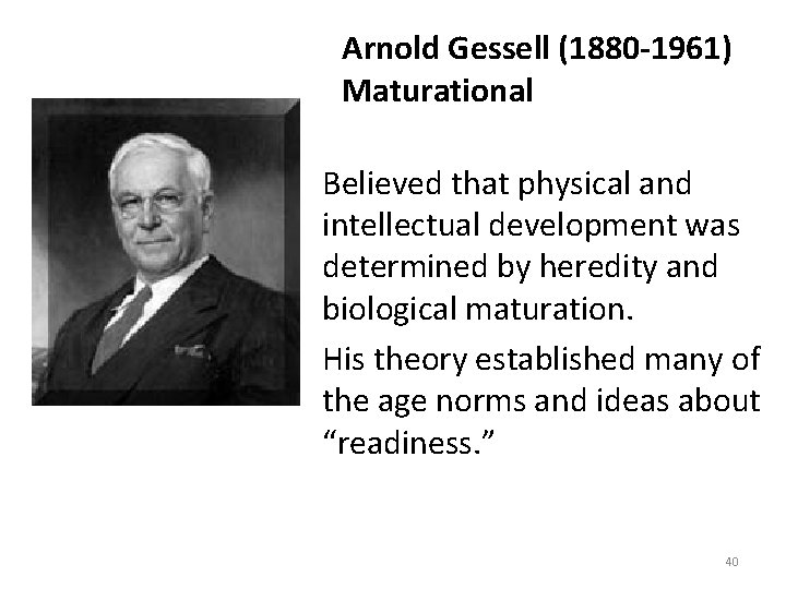 Arnold Gessell (1880 -1961) Maturational Believed that physical and intellectual development was determined by