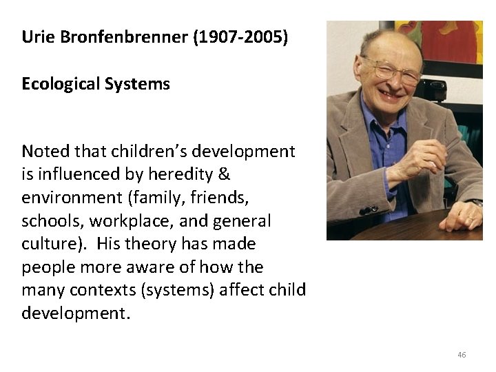 Urie Bronfenbrenner (1907 -2005) Ecological Systems Noted that children’s development is influenced by heredity