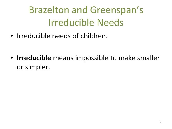 Brazelton and Greenspan’s Irreducible Needs • Irreducible needs of children. • Irreducible means impossible