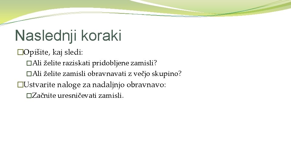 Naslednji koraki �Opišite, kaj sledi: �Ali želite raziskati pridobljene zamisli? �Ali želite zamisli obravnavati