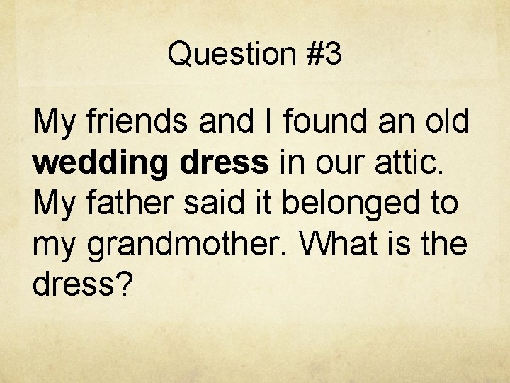 Question #3 My friends and I found an old wedding dress in our attic.