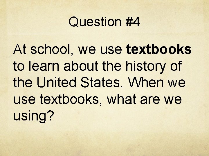 Question #4 At school, we use textbooks to learn about the history of the