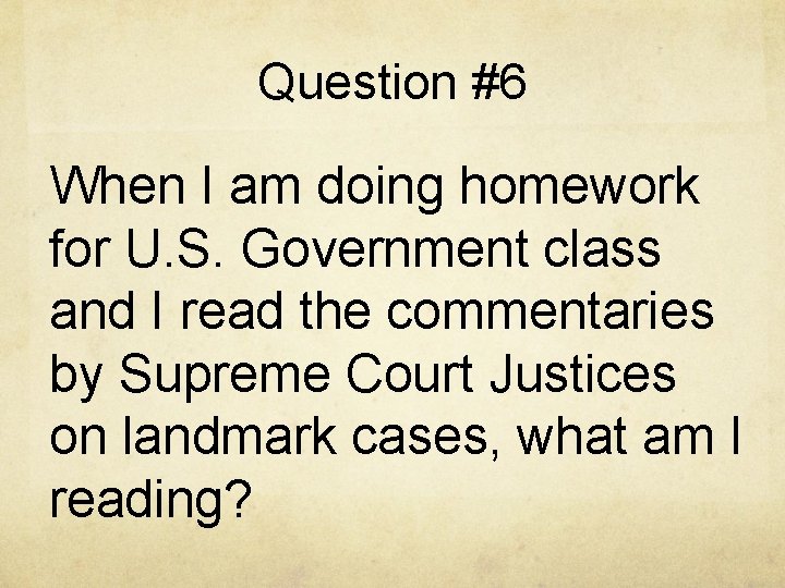 Question #6 When I am doing homework for U. S. Government class and I