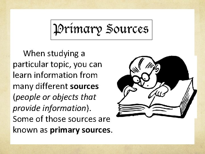 When studying a particular topic, you can learn information from many different sources (people