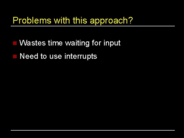 Problems with this approach? n Wastes time waiting for input n Need to use