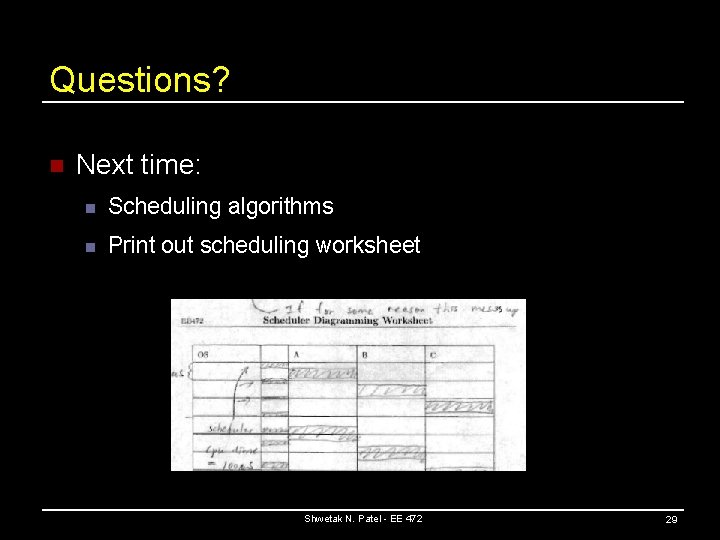 Questions? n Next time: n Scheduling algorithms n Print out scheduling worksheet Shwetak N.