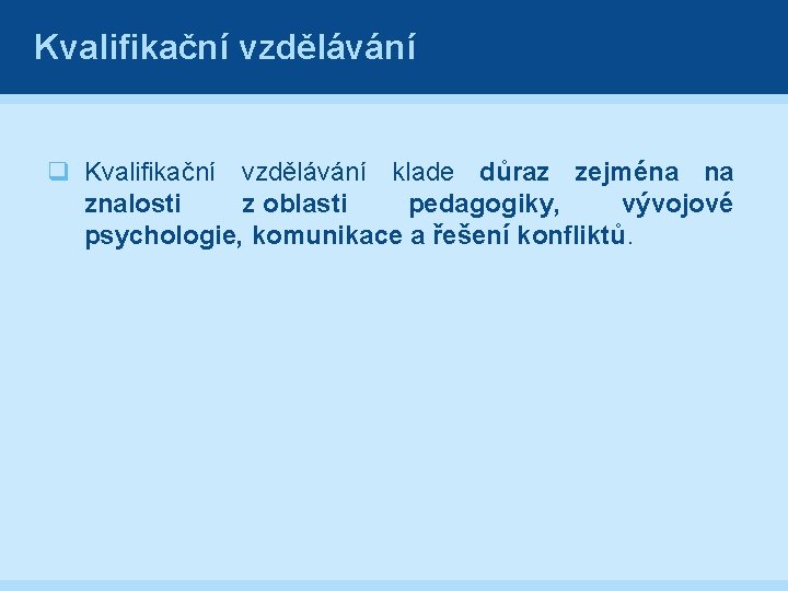 Kvalifikační vzdělávání q Kvalifikační vzdělávání klade důraz zejména na znalosti z oblasti pedagogiky, vývojové