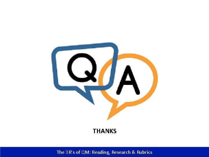 THANKS The 3 R’s of QM: Reading, Research & Rubrics 