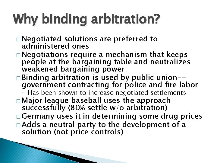Why binding arbitration? � Negotiated solutions are preferred to administered ones � Negotiations require
