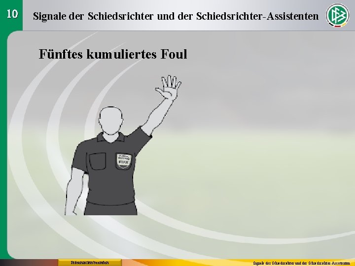 10 Signale der Schiedsrichter und der Schiedsrichter-Assistenten Fünftes kumuliertes Foul Präsentation beenden Signale der