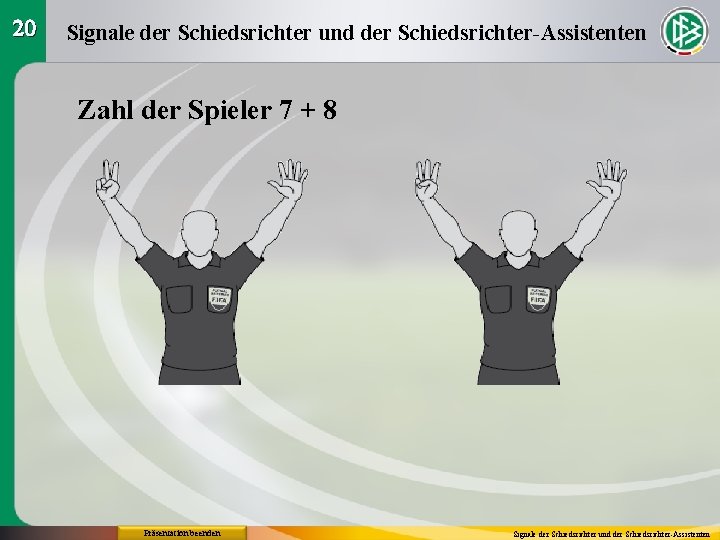 20 Signale der Schiedsrichter und der Schiedsrichter-Assistenten Zahl der Spieler 7 + 8 Präsentation