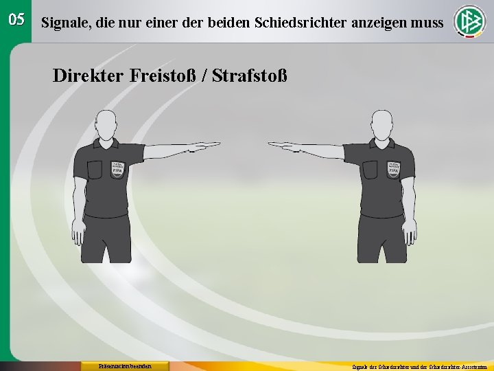05 Signale, die nur einer der beiden Schiedsrichter anzeigen muss Direkter Freistoß / Strafstoß
