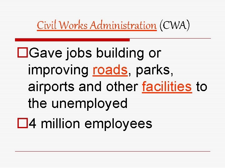 Civil Works Administration (CWA) o. Gave jobs building or improving roads, parks, airports and