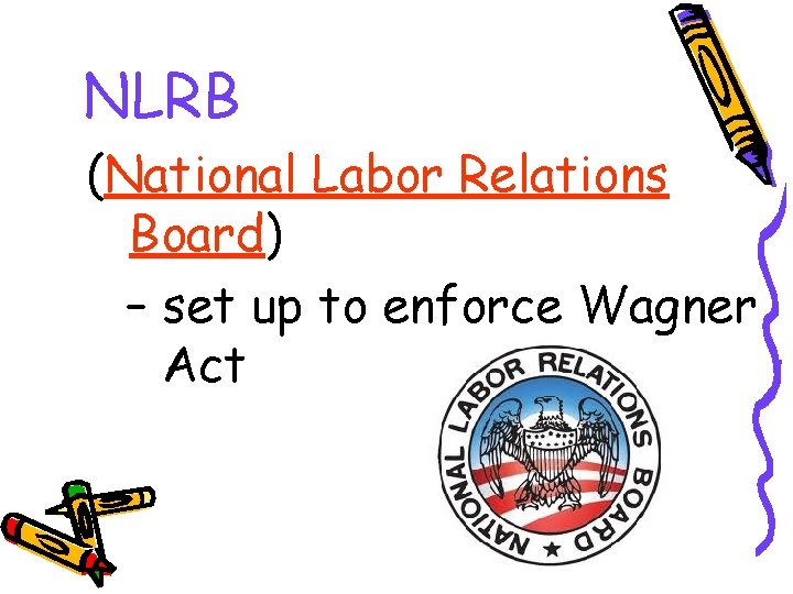 NLRB (National Labor Relations Board) – set up to enforce Wagner Act 