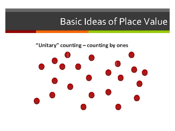 Basic Ideas of Place Value “Unitary” counting – counting by ones 