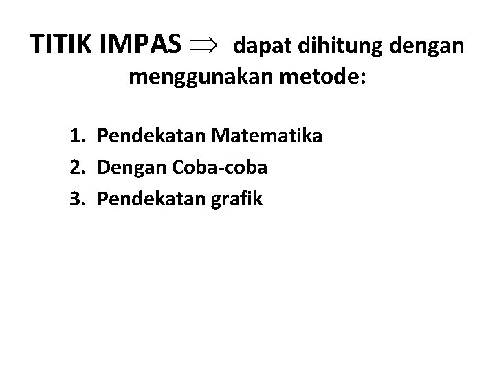 TITIK IMPAS dapat dihitung dengan menggunakan metode: 1. Pendekatan Matematika 2. Dengan Coba-coba 3.
