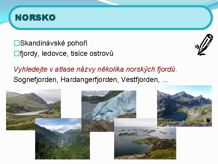 NORSKO �Skandinávské pohoří �fjordy, ledovce, tisíce ostrovů Vyhledejte v atlase názvy několika norských fjordů.