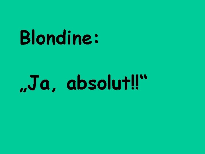 Blondine: „Ja, absolut!!“ 