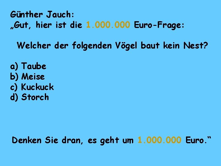 Günther Jauch: „Gut, hier ist die 1. 000 Euro-Frage: Welcher der folgenden Vögel baut