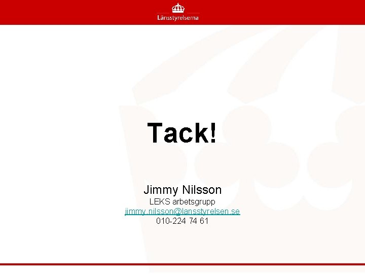 Tack! Jimmy Nilsson LEKS arbetsgrupp jimmy. nilsson@lansstyrelsen. se 010 -224 74 61 