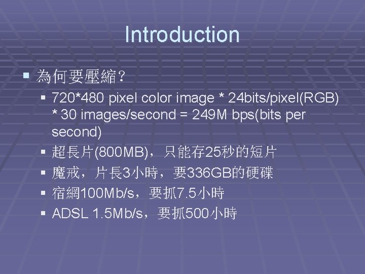 Introduction § 為何要壓縮？ § 720*480 pixel color image * 24 bits/pixel(RGB) * 30 images/second
