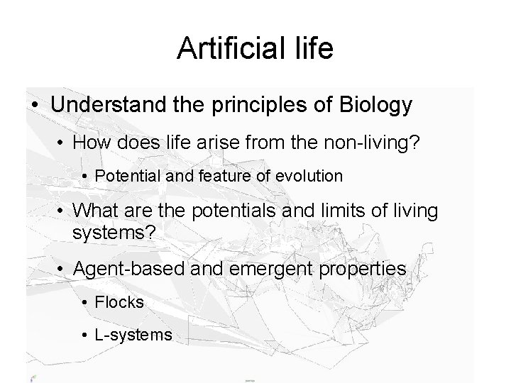 Artificial life • Understand the principles of Biology • How does life arise from