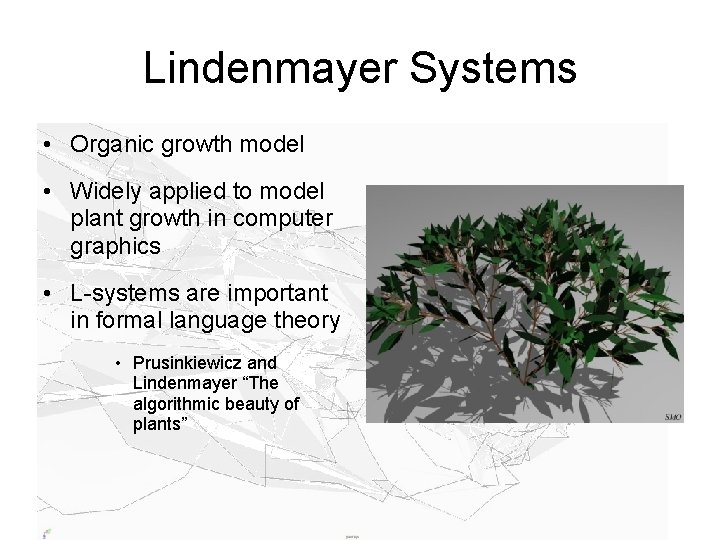 Lindenmayer Systems • Organic growth model • Widely applied to model plant growth in