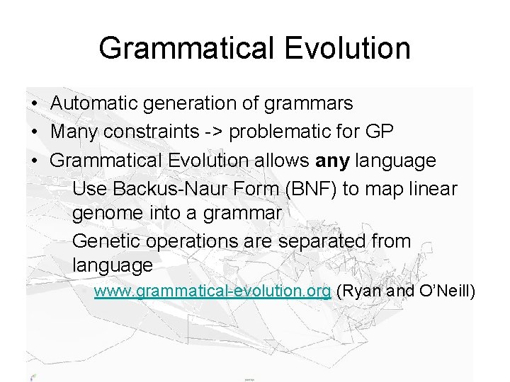 Grammatical Evolution • Automatic generation of grammars • Many constraints -> problematic for GP