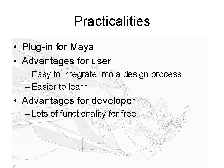 Practicalities • Plug-in for Maya • Advantages for user – Easy to integrate into