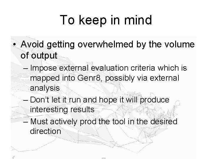 To keep in mind • Avoid getting overwhelmed by the volume of output –