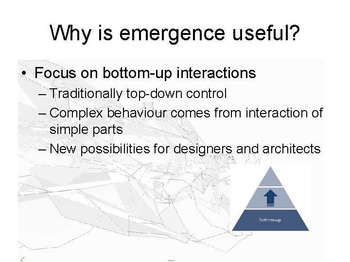 Why is emergence useful? • Focus on bottom-up interactions – Traditionally top-down control –