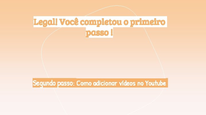 Legal! Você completou o primeiro passo ! Segundo passo: Como adicionar vídeos no Youtube