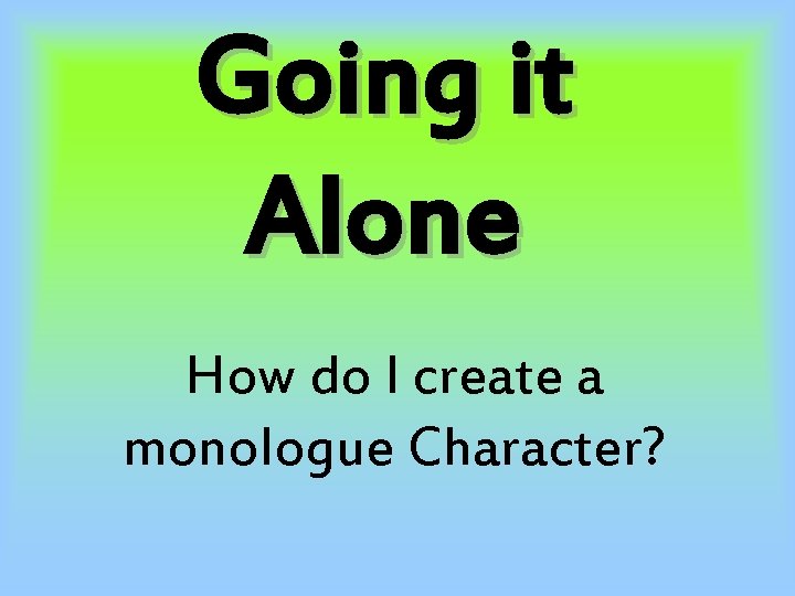 Going it Alone How do I create a monologue Character? 